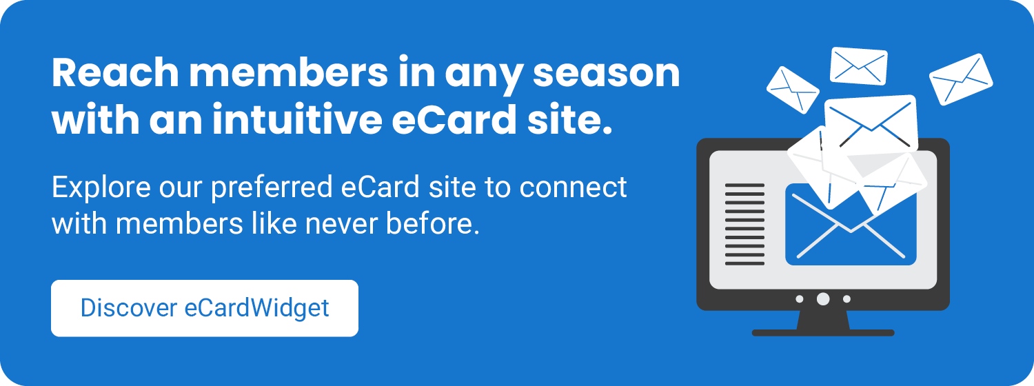 Reach members in any season with an intuitive eCard site. Explore our preferred eCard site to connect with members like never before. Discover eCardWidget