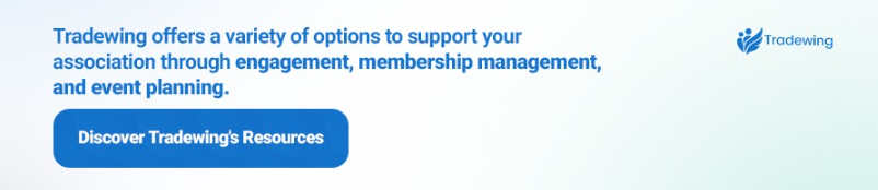 Tradewing offers a variety of options to support your association through engagement, membership management, and event planning. Discover Tradewing’s services.