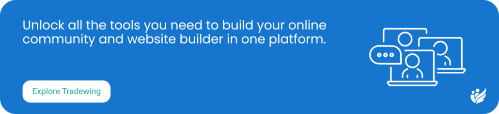 Unlock all the tools you need to build your online community and website builder in one platform. Explore Tradewing’s website builder.