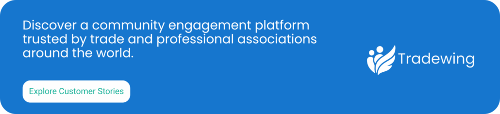Discover a community engagement platform trusted by trade and professional associations around the world. Explore Customer Stories.