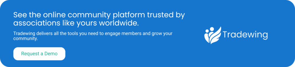 See the online community platform trusted by associations like yours worldwide. Tradewing delivers all the tools you need to engage members and grow your community. Request a demo.