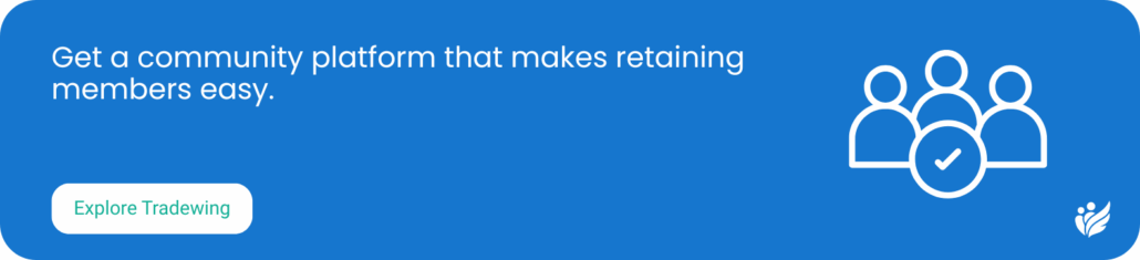 Get a community platform that makes retaining members easy. Explore Tradewing.