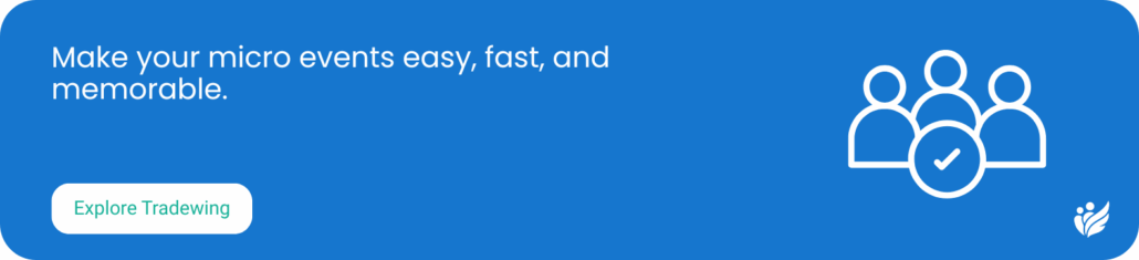 Make your micro events easy, fast, and memorable. Explore Tradewing.
