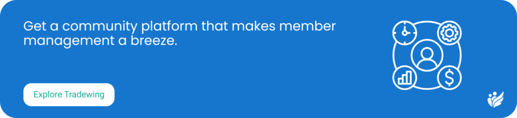 Get a community platform that makes member management a breeze. Explore Tradewing.