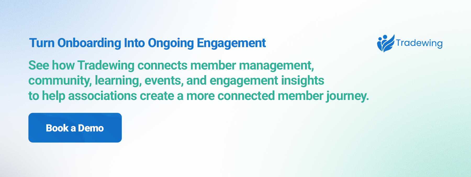 Turn Onboarding Into Ongoing Engagement. See how Tradewing connects member management, community, learning, events, and engagement insights to help associations create a more connected member journey. Book a Demo.